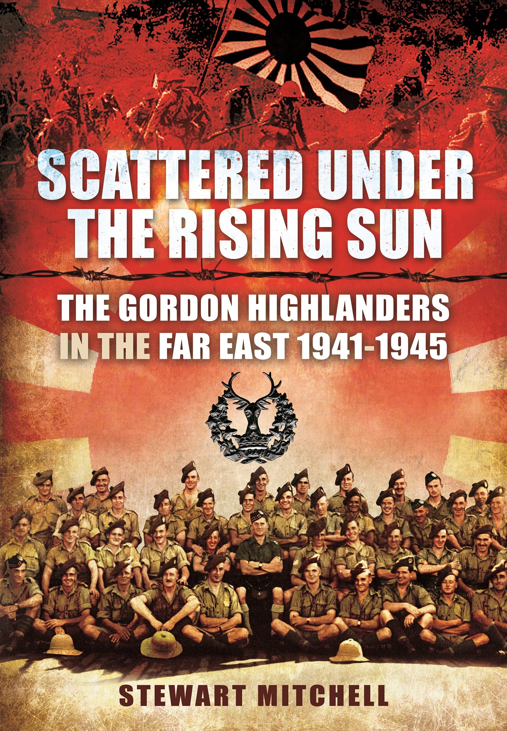Scattered Under the Rising Sun: The Gordon Highlanders in the Far East 1941 - 1945