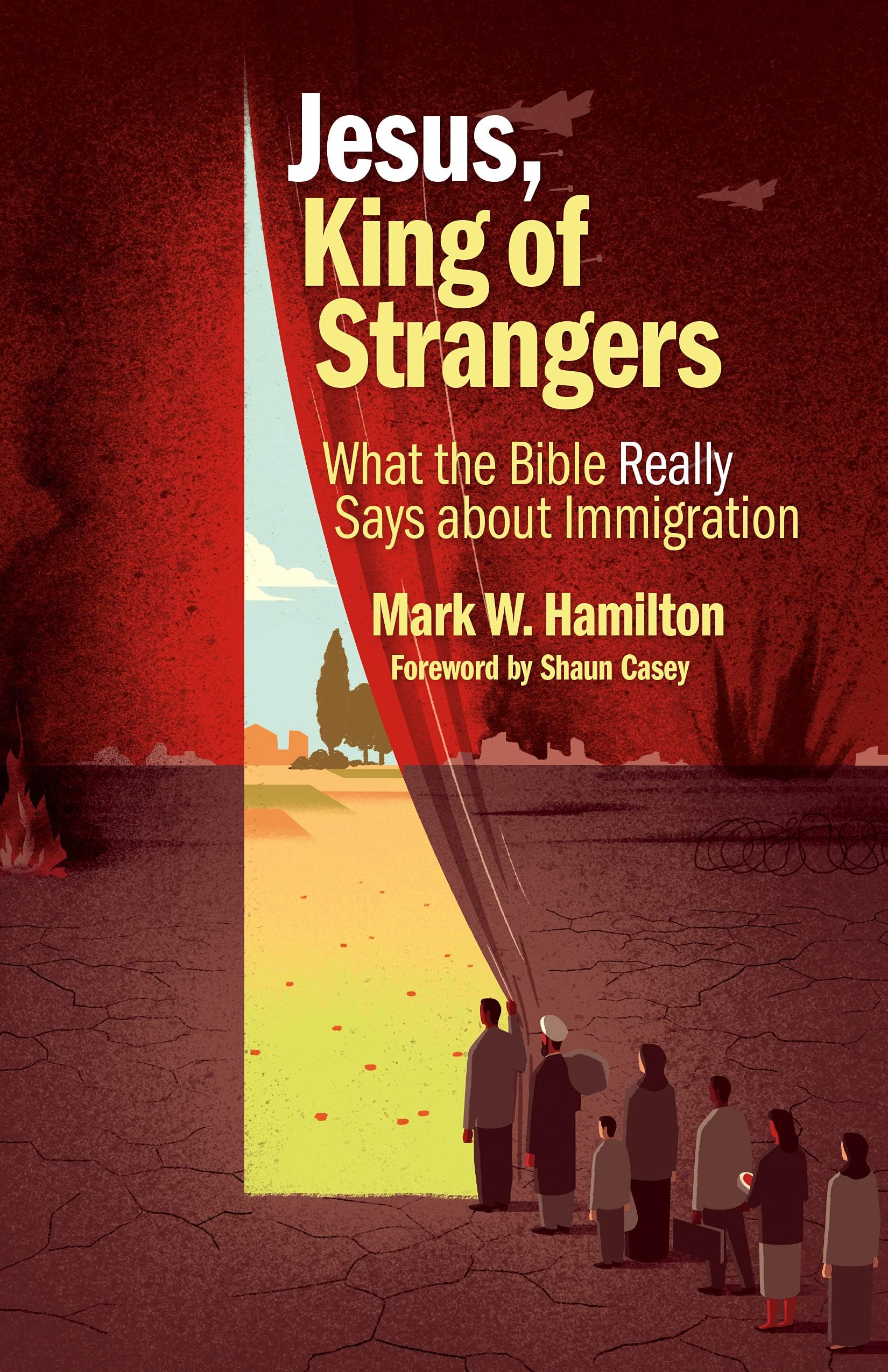 Mark W. HamiltonJesus, King of Strangers: What the Bible Really Says about Immigration