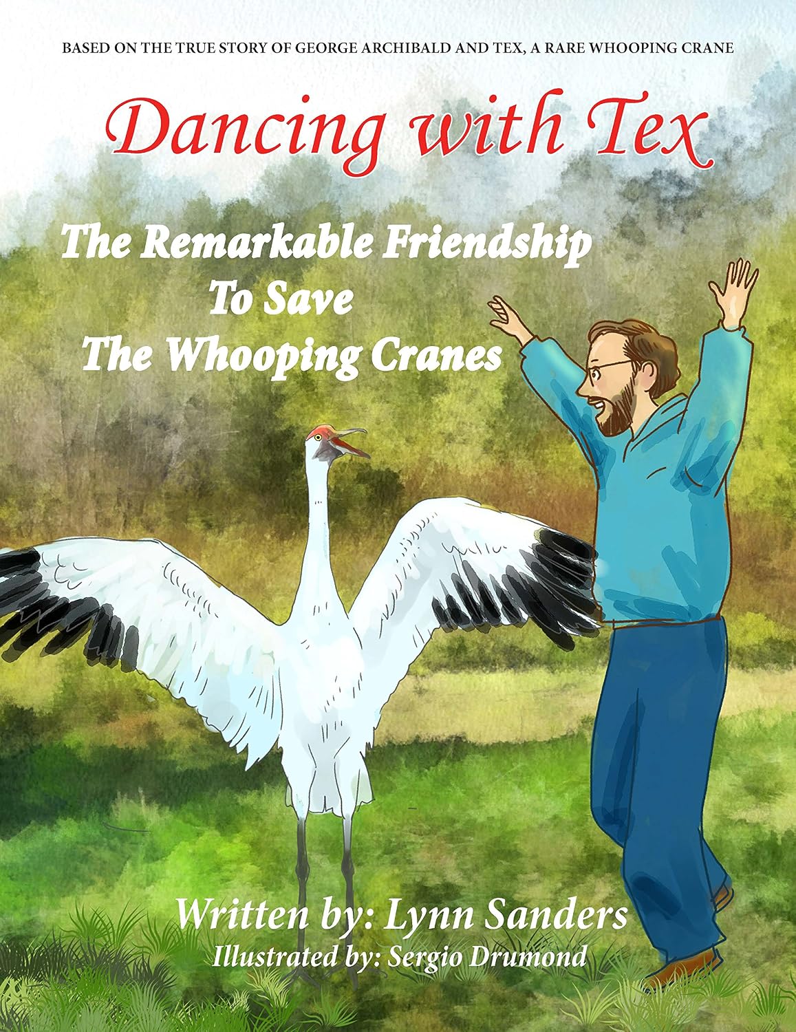 Dancing with Tex - The Remarkable Friendship to Save the Whooping Cranes: Based on the True Story of George Archibald and Tex, a Rare Whooping Crane