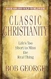 Classic Christianity: Life's Too Short to Miss the Real Thing