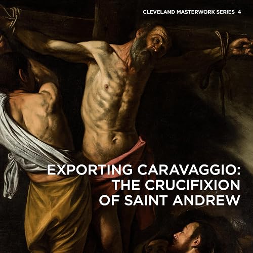 Exporting Caravaggio: The Crucifixion of Saint Andrew (Cleveland Masterwork, Band 4)