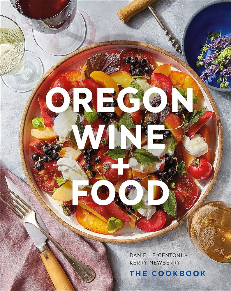 Oregon Wine + Food: The Cookbook: Centoni, Danielle