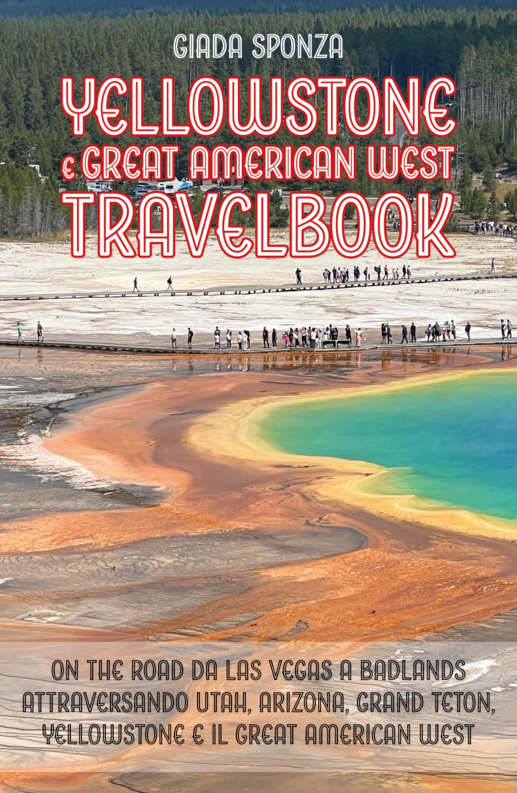 Yellowstone e Great American West Travelbook: On the road da Las Vegas a Badlands attraversando Utah, Arizona, Grand Teton, Yellowstone e il Great American West