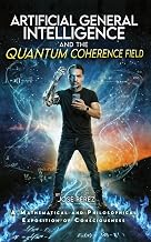 ARTIFICIAL GENERAL INTELLIGENCE AND THE QUANTUM COHERENCE FIELD: A Mathematical and Philosophical Exposition of Consciousness
