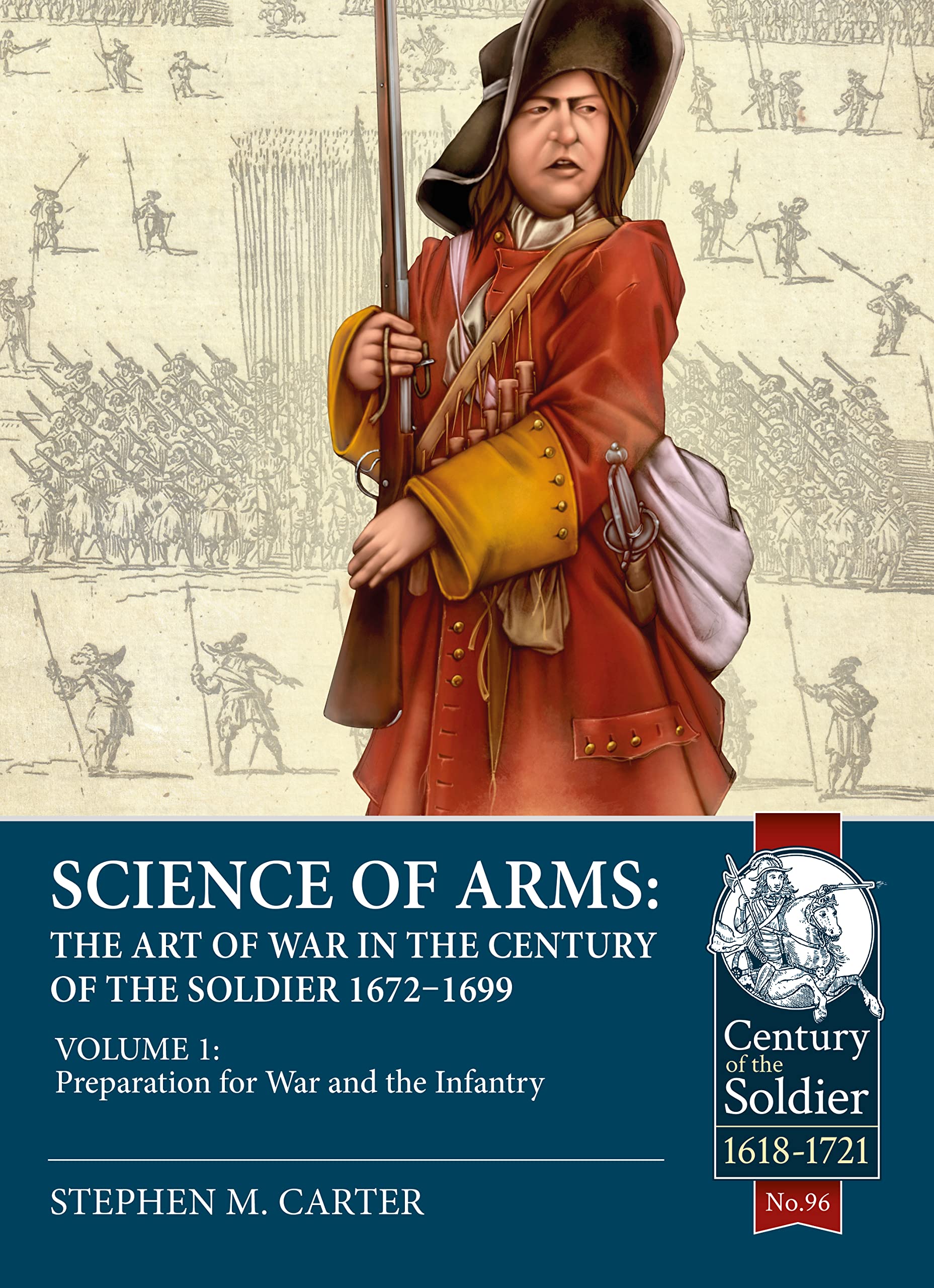 Science of Arms: The Art of War in the Century of the Soldier 1672 - 1699: Volume 1 - Preparation for War & the Infantry: 96 (Century of the Soldier 1618-1721)
