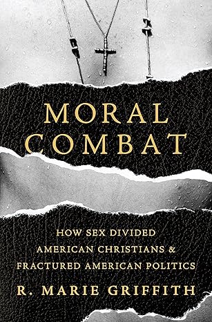 Moral Combat: How Sex Divided American Christians and Fractured