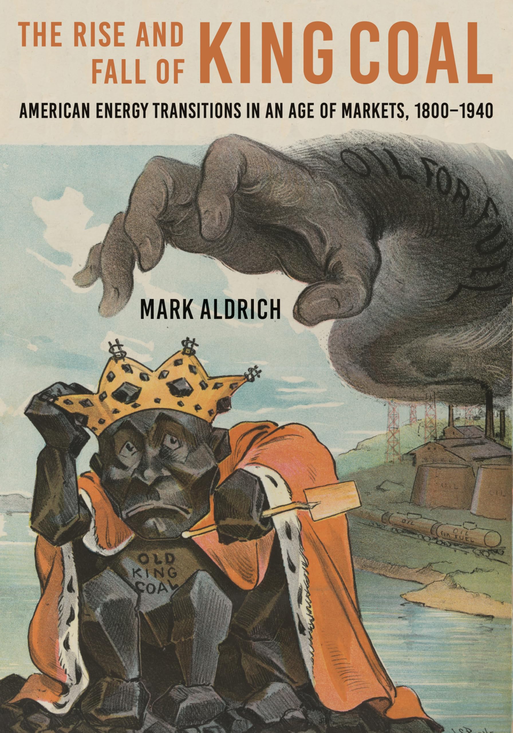 The Rise and Fall of King Coal: American Energy Transitions in an Age of Markets, 1800-1940 (Hagley Library Studies in Business, Technology, and Politics)