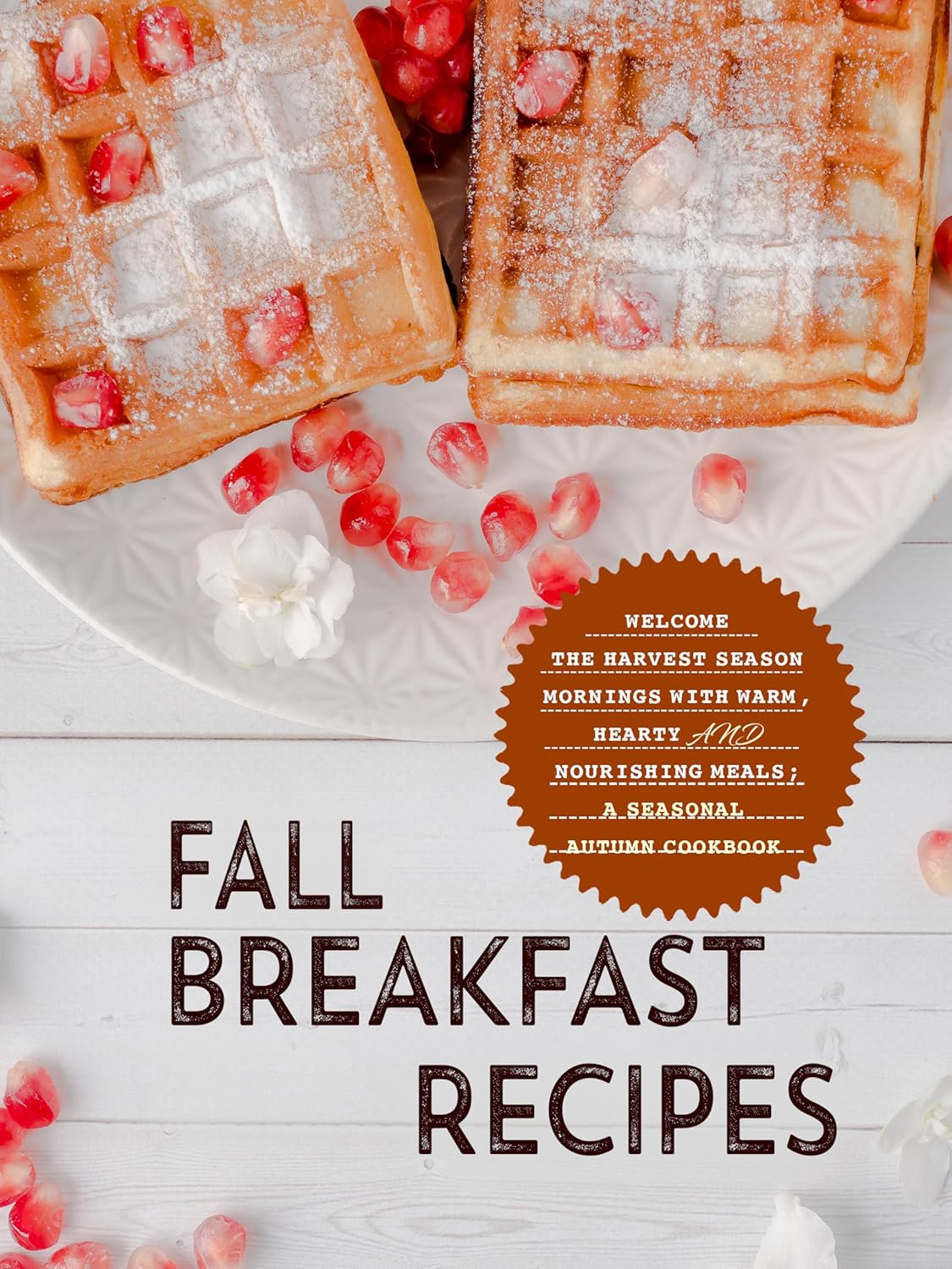 Fall Breakfast Recipes: Welcome the Harvest Season Mornings with Warm, Hearty and Nourishing Meals; A Seasonal Autumn Cookbook      Kindle Edition