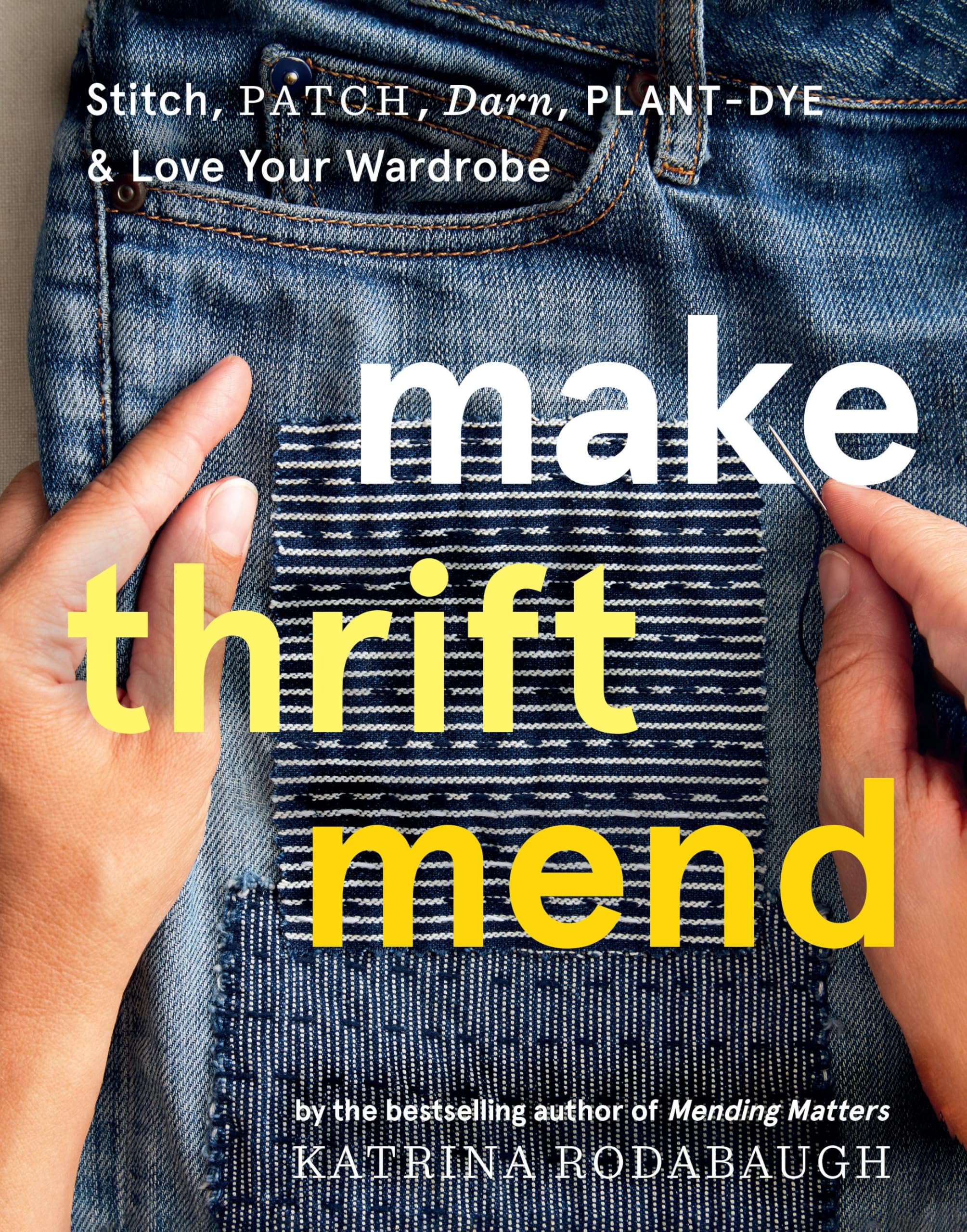 Make Thrift Mend: Stitch, Patch, Darn, Plant-Dye & Love Your Wardrobe