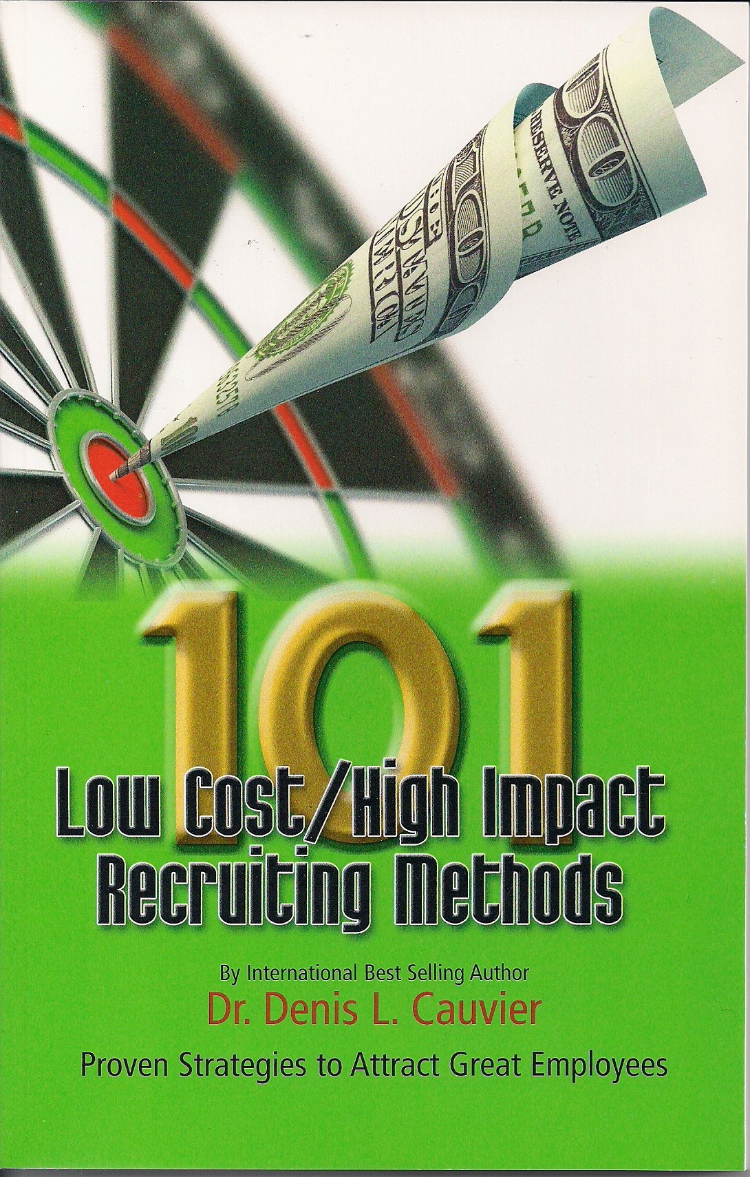 101 Low Cost/ High Impact Recruiting Methods - Proven Strategies to Attract Great Employees