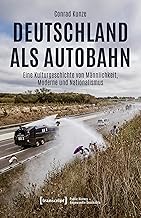 Deutschland als Autobahn: Eine Kulturgeschichte von Männlichkeit, Moderne und Nationalismus (Public History – Angewandte Geschichte 12) (German Edition)