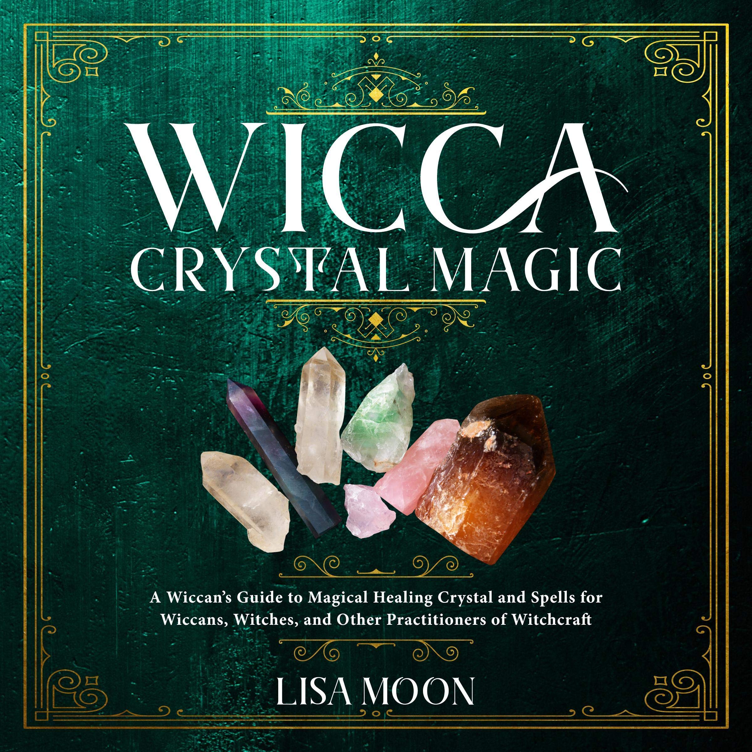 Wicca Crystal Magic: A Wiccan's Guide to Magical Healing Crystal and Spells for Wiccans, Witches, and Other Practitioners of Witchcraft