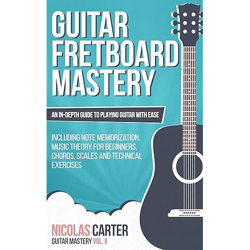Guitar: Fretboard Mastery - An In-Depth Guide to Playing Guitar with Ease, Including Note Memorization, Music Theory for Beginners, Chords, Scales and Technical Exercises (Guitar Mastery Book 2)