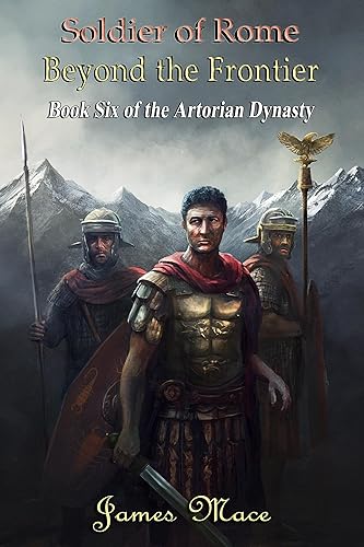 Soldier of Rome Beyond the Frontier (The Artorian Dynasty Book 6)