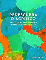 Redescubra o Acrilico: 30 Exercicios para aprender novas tecnicas e truques