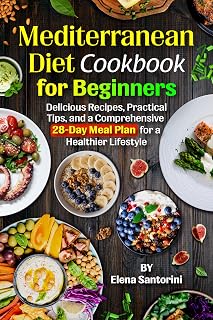 Mediterranean Diet Cookbook for Beginners: Delicious Recipes, Practical Tips, and a Comprehensive 28-Day Meal Plan for a Healthier Lifestyle
