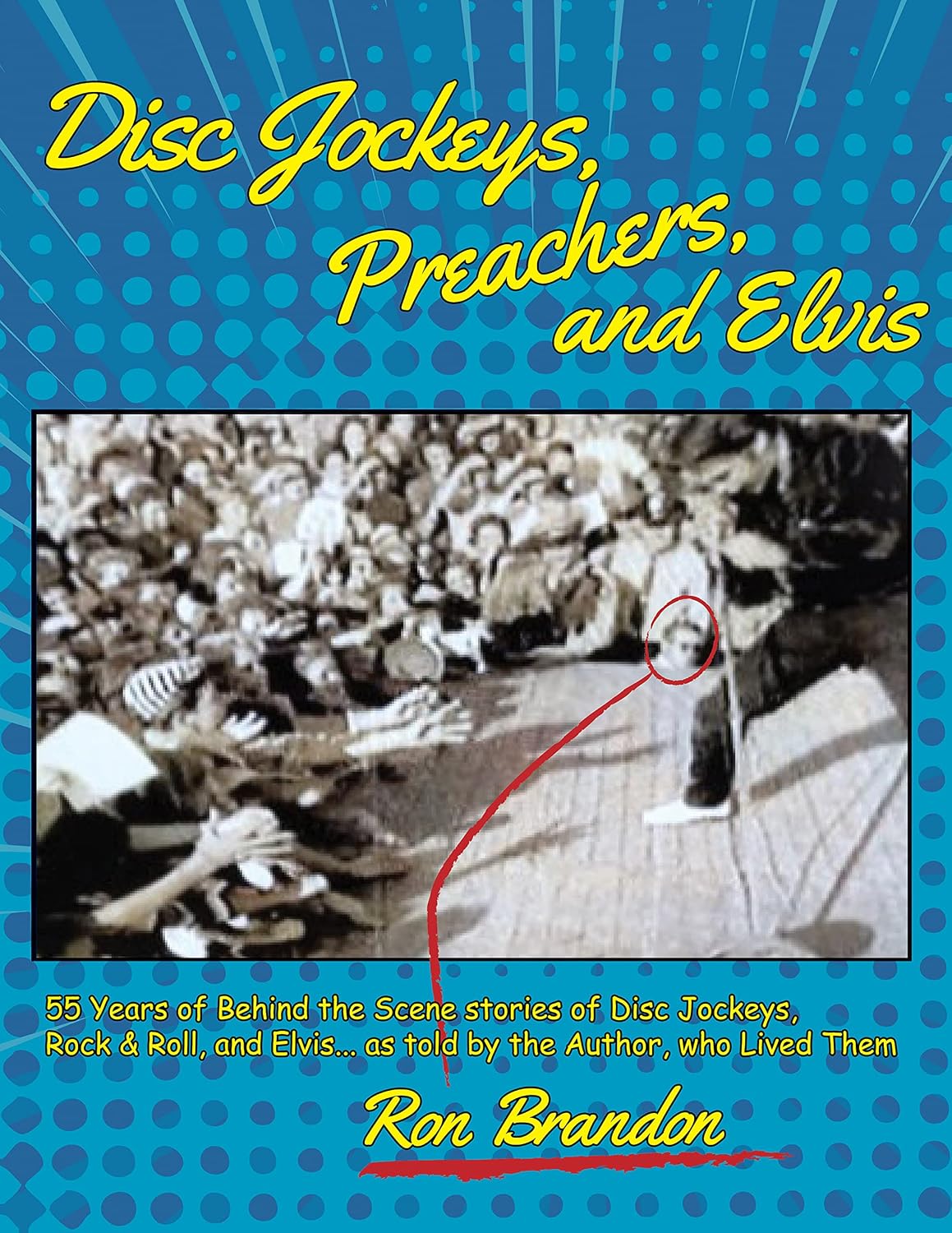 Disc Jockeys, Preachers, and Elvis: 55 Years of Behind the Scene stories of Disc Jockeys, Rock & Roll, and Elvis... as told by the Author, Who Lived Them.