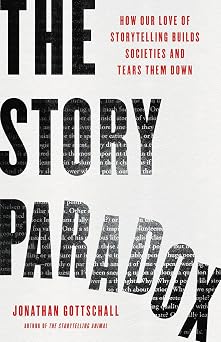 The Story Paradox How Our Love of Storytelling Builds Societies and Tears them Down