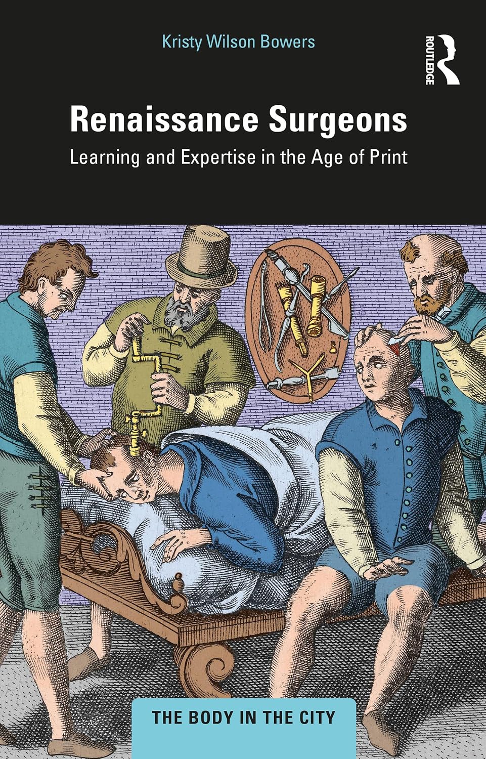 Renaissance Surgeons: Learning and Expertise in the Age of Print (The Body in the City)