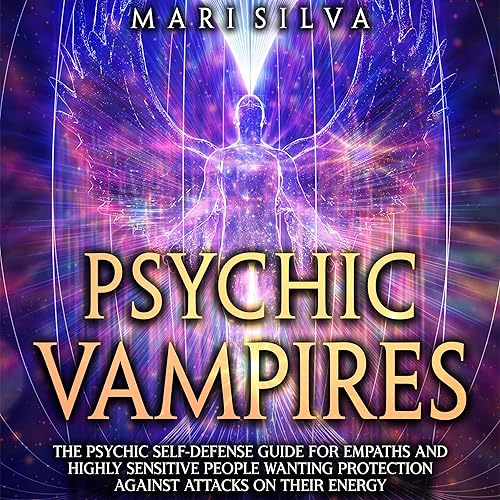 Psychic Vampires: The Psychic Self-Defense Guide for Empaths and Highly Sensitive People Wanting Protection Against Attacks on Their Energy (Extrasensory Perception)