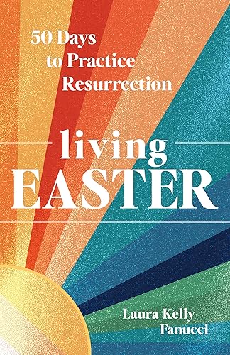 Living Easter - 50 Days to Practice Resurrection Joy: A