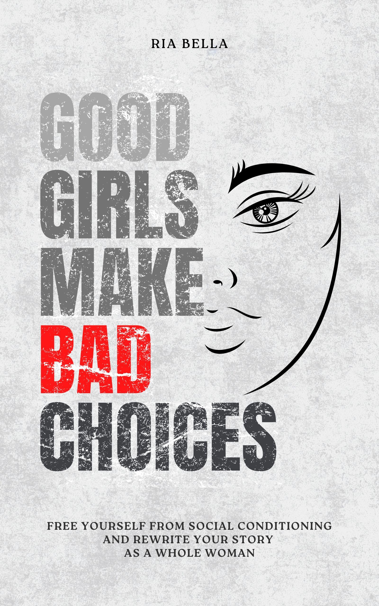 Good Girls Make Bad Choices: Free Yourself From Social Conditioning and Rewrite Your Story as a Whole Woman