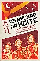 As Bruxas da Noite: a História Não Contada do Regimento Aéreo Feminino Russo Durante a Segunda Guerra Mundial