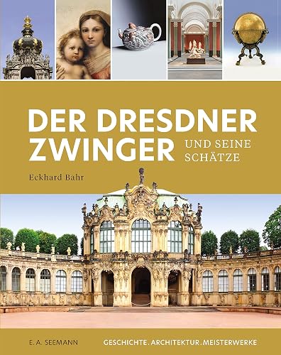 Der Dresdner Zwinger und seine Schätze: Geschichte. Architektur. Meisterwerke