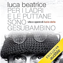 Per i ladri e le puttane sono Gesù bambino: Vita e opere di Lucio Dalla