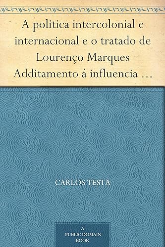 A politica intercolonial e internacional e o tratado de Lourenço Marques Additamento á influencia europea na Africa