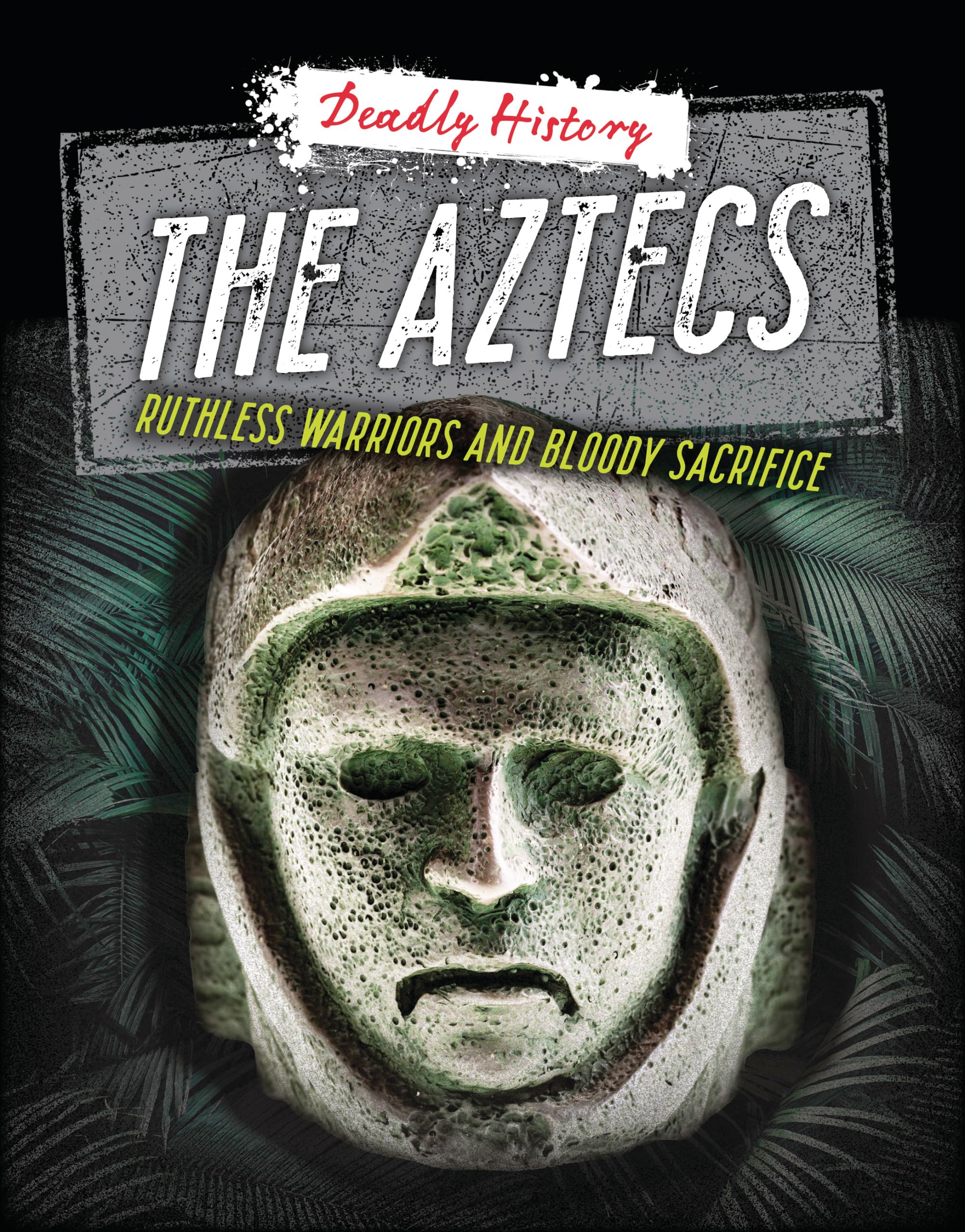The Aztecs: Ruthless Warriors and Bloody Sacrifice (Deadly History)
