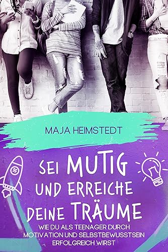 Sei mutig und erreiche deine Träume - Wie du als Teenager durch Motivation und Selbstbewusstsein erfolgreich wirst (German Edition)