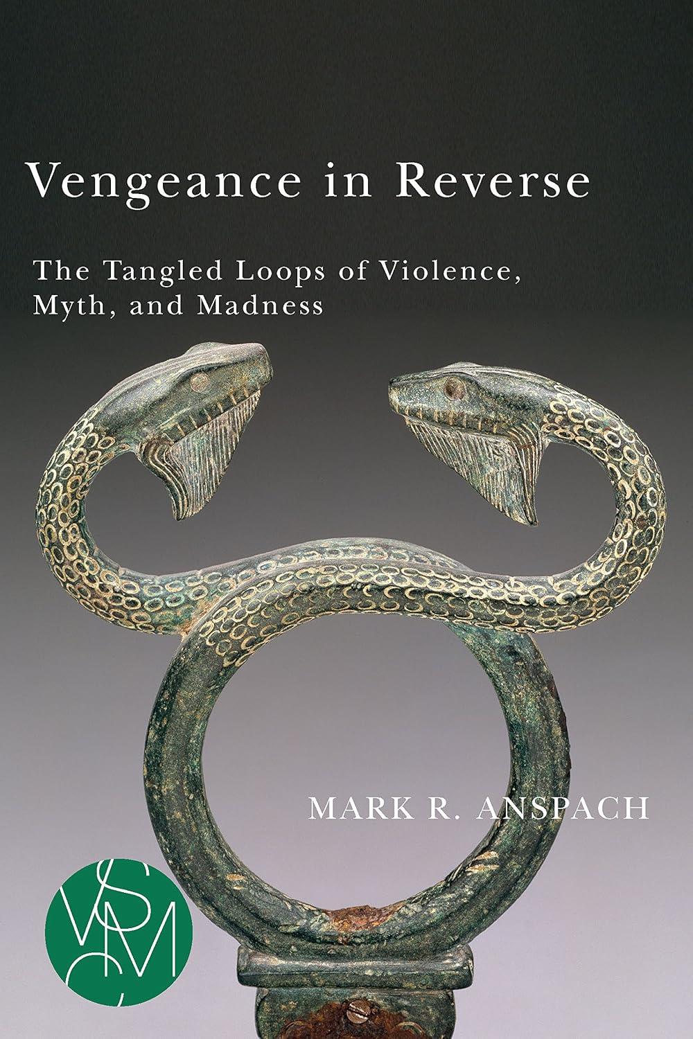 Vengeance in Reverse: The Tangled Loops of Violence, Myth, and Madness (Studies in Violence, Mimesis, & Culture)