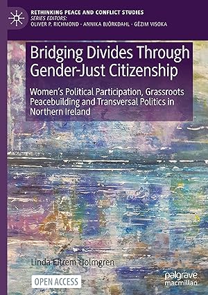 Bridging Divides Through Gender-Just Citizenship: Women’s Political Participation, Grassroots Peacebuilding and Transversal Politics in Northern Ireland (Rethinking Peace and Conflict Studies)