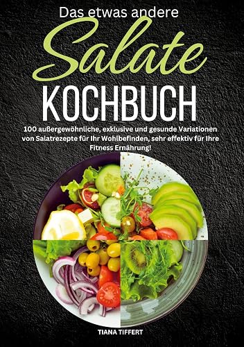 Das etwas andere Salate Kochbuch: 100 außergewöhnliche, exklusive und gesunde Variationen von Salatrezepte für Ihr Wohlbefinden, sehr effektiv für Ihre Fitness Ernährung!