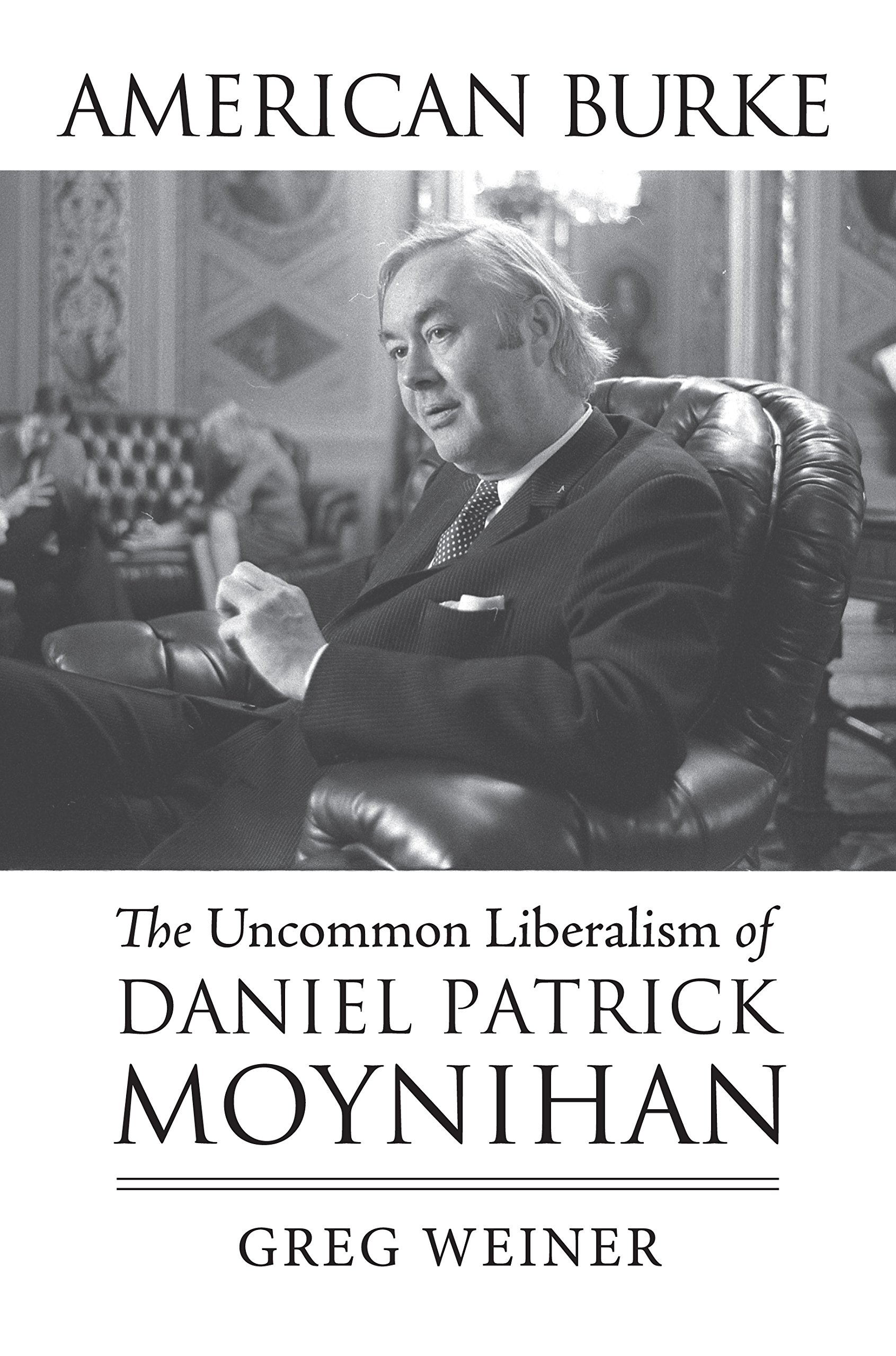 American Burke: The Uncommon Liberalism of Daniel Patrick Moynihan (American Political Thought)