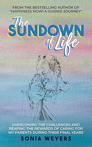 The Sundown of Life Overcoming the Challenges and Reaping the Rewards of Caring For My Parents During Their Final Years