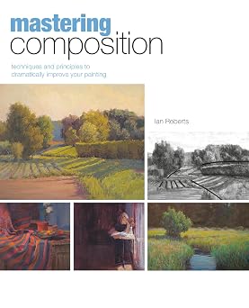 Mastering Composition Techniques and Principles to Dramatically Improve Your Painting