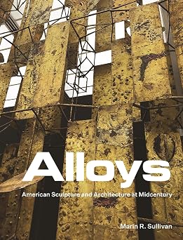 Alloys American Sculpture and Architecture at Midcentury