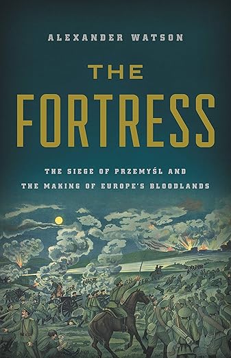 The Fortress: The Siege of Przemysl and the Making of Europe's Bloodlands