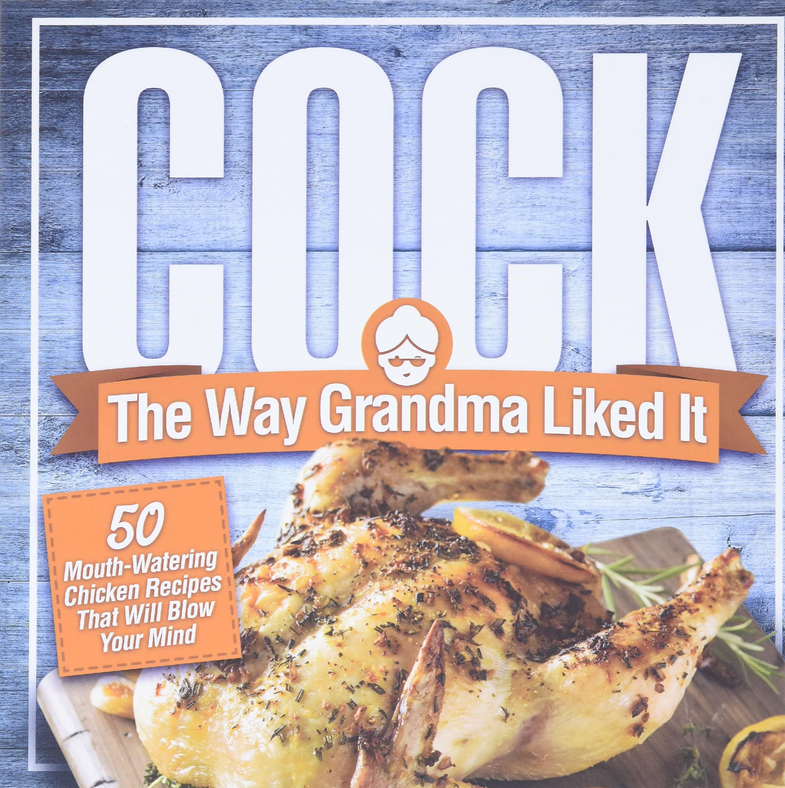 Dirty Girl Cookbooks Cock, the way grandma liked it: 50 mouth-watering chicken recipes that will blow your mind - a delicious and funny chicken recipe that will have your guests salivating for more