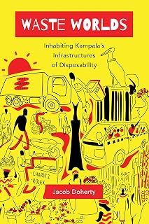 Waste Worlds: Inhabiting Kampala's Infrastructures of Disposability (Atelier: Ethnographic Inquiry in the Twenty-First Century) (Volume 6)
