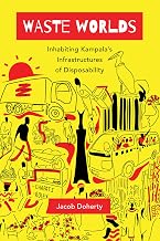 Waste Worlds: Inhabiting Kampala's Infrastructures of Disposability (Atelier: Ethnographic Inquiry in the Twenty-First Century) (Volume 6)