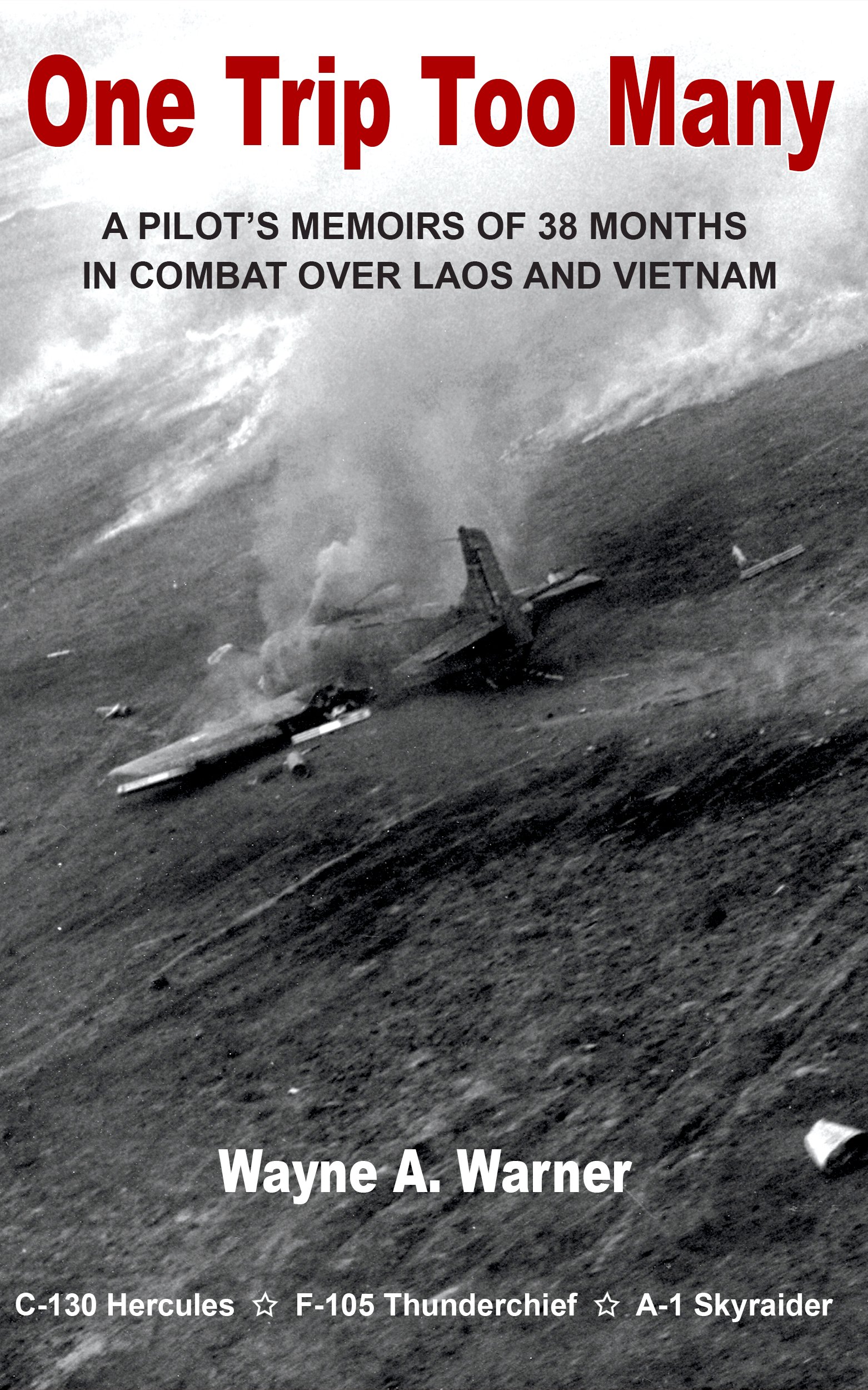 One Trip Too Many - A Pilot's Memoirs of 38 Months in Combat Over Laos and Vietnam