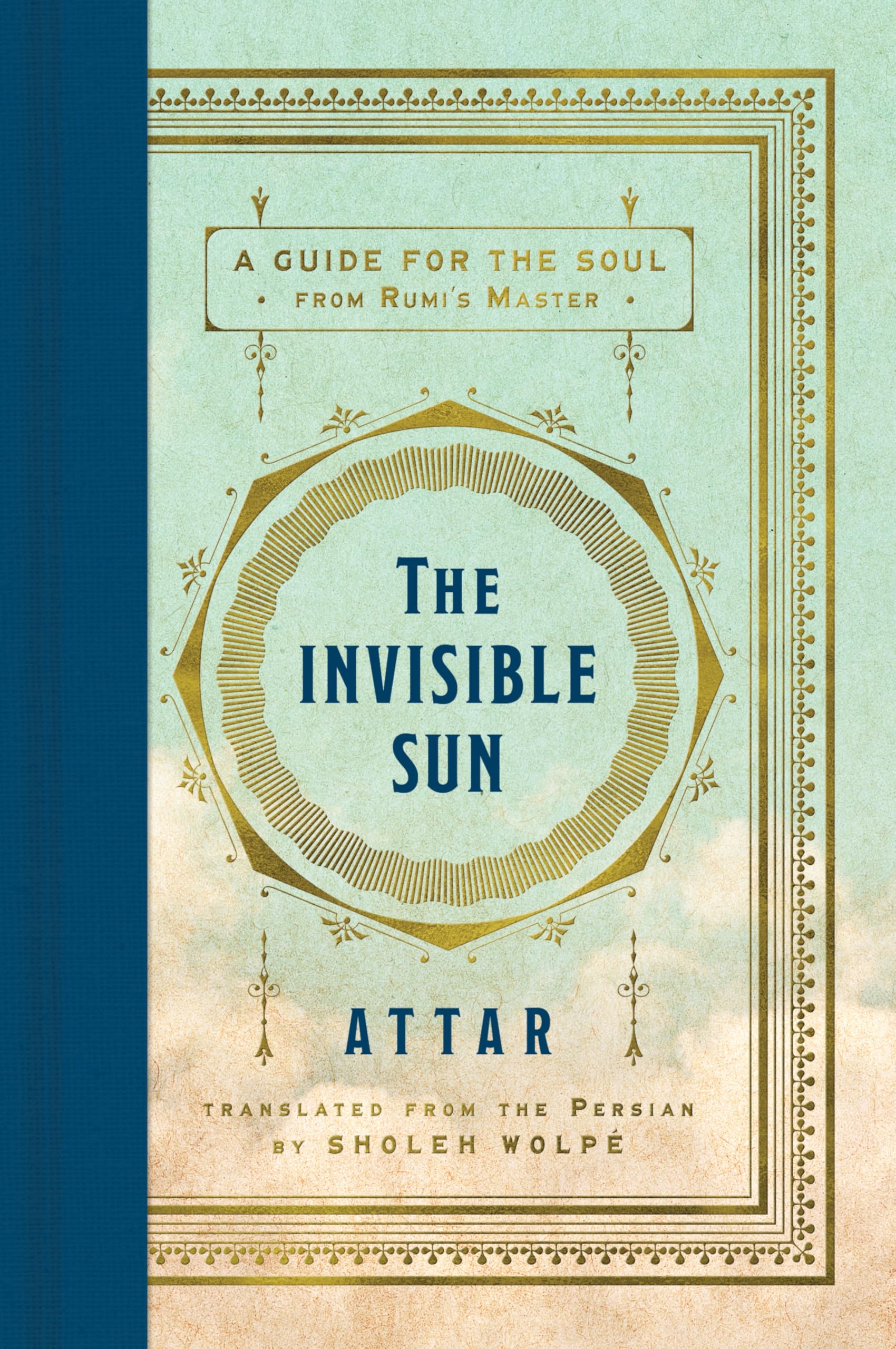 The Invisible Sun: A Guide for the Soul from Rumi's Master – The First Comprehensive English Translation of the Influential Sufi Mystic's Poetry