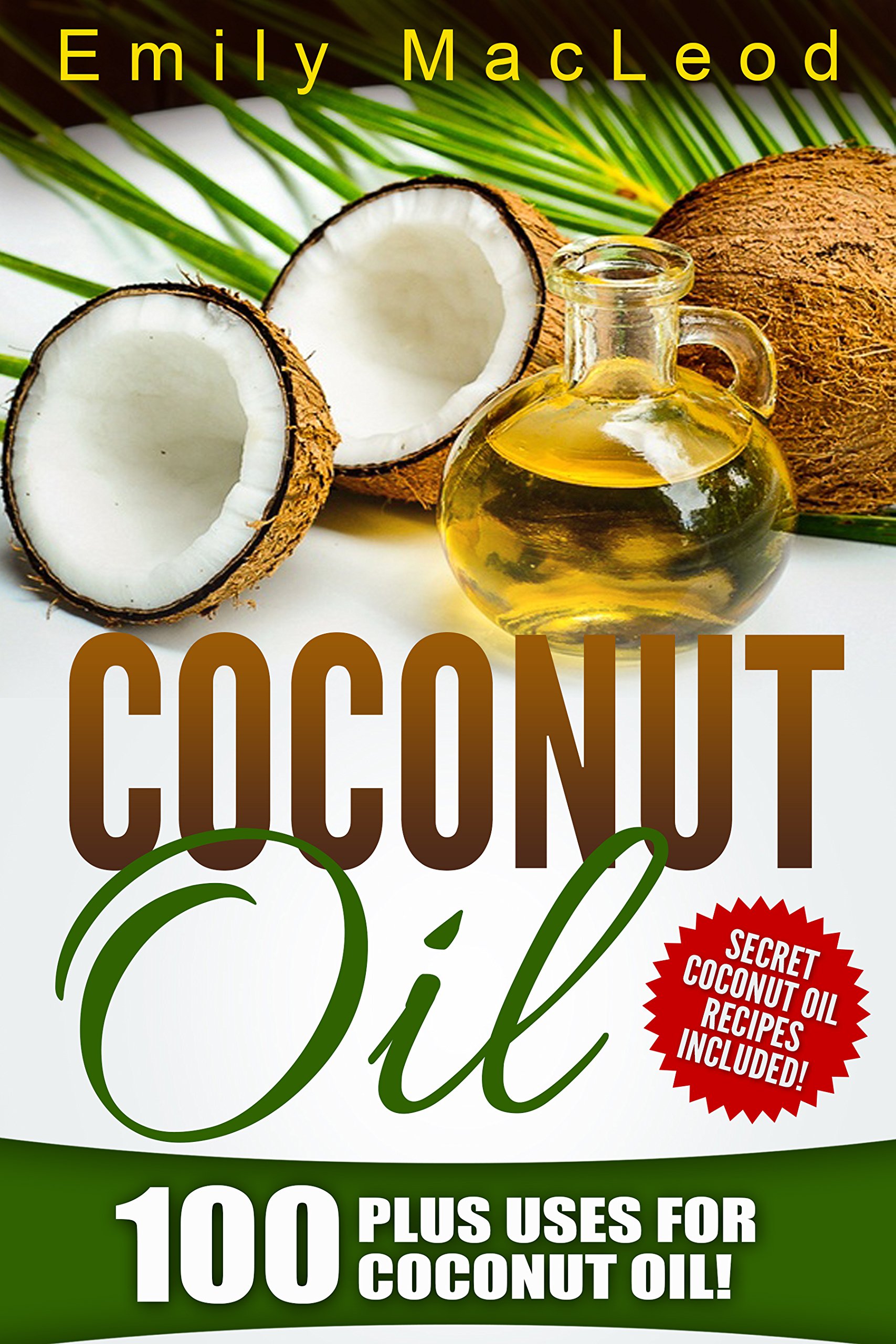 Coconut Oil: 100 plus Uses! Learn all the Amazing Health Benefits and the Many Secrets for Coconut Oil (Secret Coconut Oil Recipes Included!) (Coconut ... books, Coconut Oil Cure, Healthy Living)
