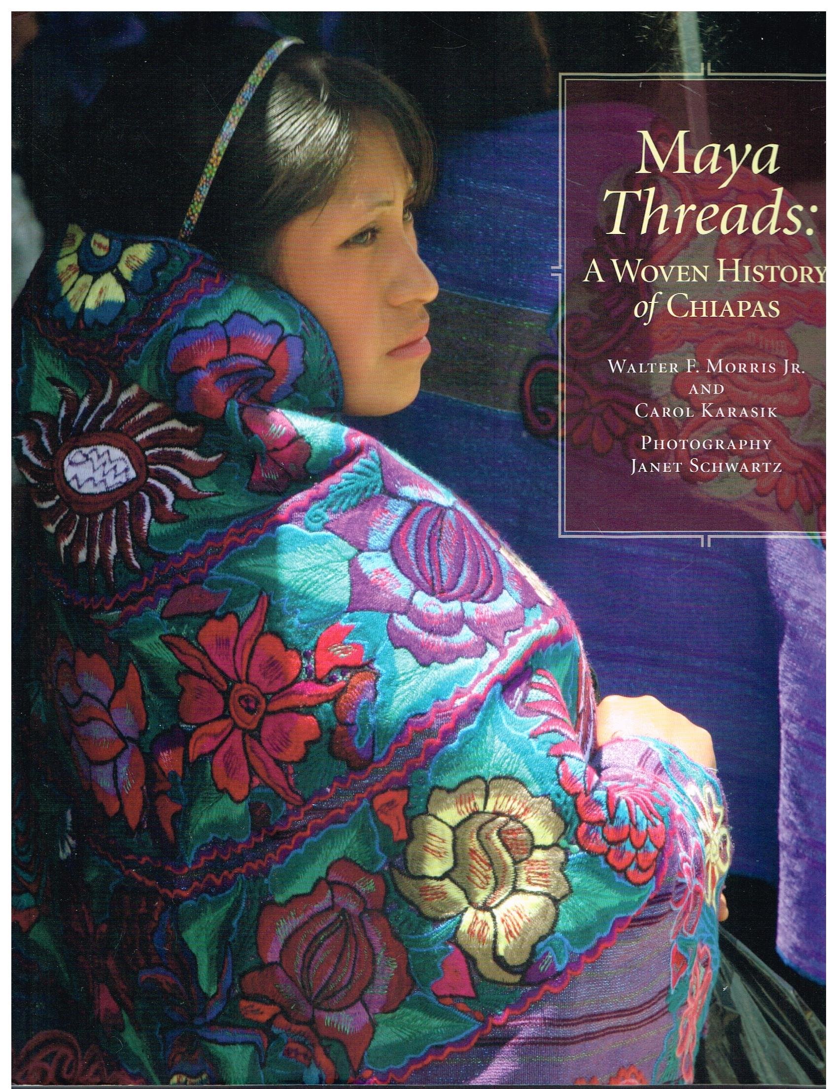 Maya Threads: A Woven History of Chiapas: Morris Jr., Walter F ...