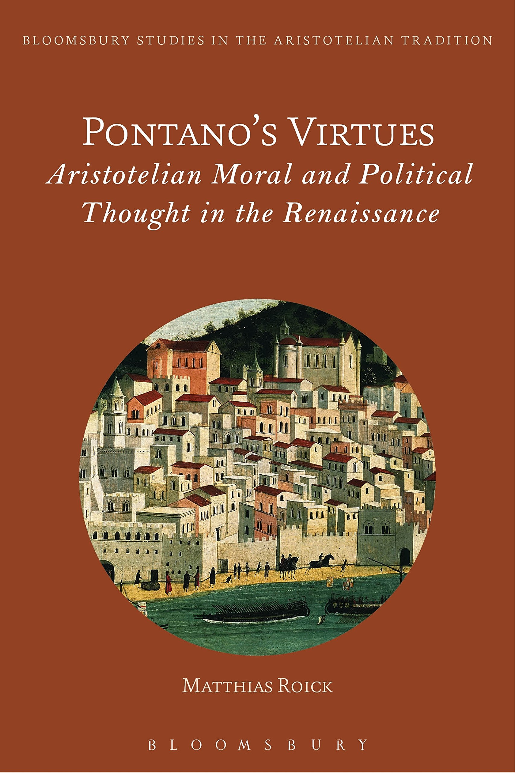 Pontano’s Virtues: Aristotelian Moral and Political Thought in the Renaissance (Bloomsbury Studies in the Aristotelian Tradition)
