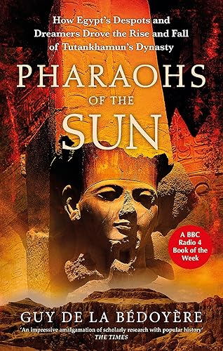 Pharaohs of the Sun: How Egypt's Despots and Dreamers Drove the Rise and Fall of Tutankhamun's Dynasty: Radio 4 Book of the Week, How Egypt's Despots ... the Rise and Fall of Tutankhamun's Dynasty