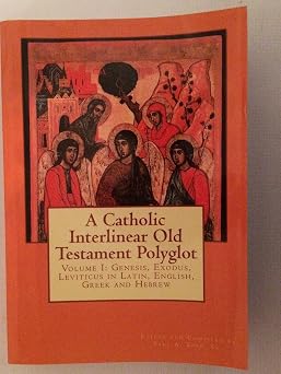A Catholic Interlinear Old Testament Polyglot Volume I Genesis, Exodus, Leviticus in Latin, English, Greek and Hebrew